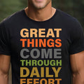 Great Things Come Through Daily Effort - Motivational T-Shirt - Inspiring Quote Tee for Positive Mindset & Success | Unisex & Comfortable Fit